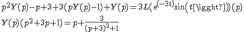 
 \\ 
 \\ p^2Y(p)-p+3+3(pY(p)-1)+Y(p)=3L(exp(-3t)sin(t))(p)
 \\ 
 \\ Y(p)(p^2+3p+1)= p+\frac{3}{(p+3)^2+1}
 \\ 
 \\ 
